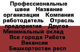 Профессиональные швеи › Название организации ­ Компания-работодатель › Отрасль предприятия ­ Другое › Минимальный оклад ­ 1 - Все города Работа » Вакансии   . Башкортостан респ.,Баймакский р-н